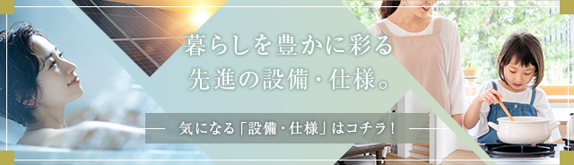 暮らしを豊かに彩る 先進の設備・仕様。