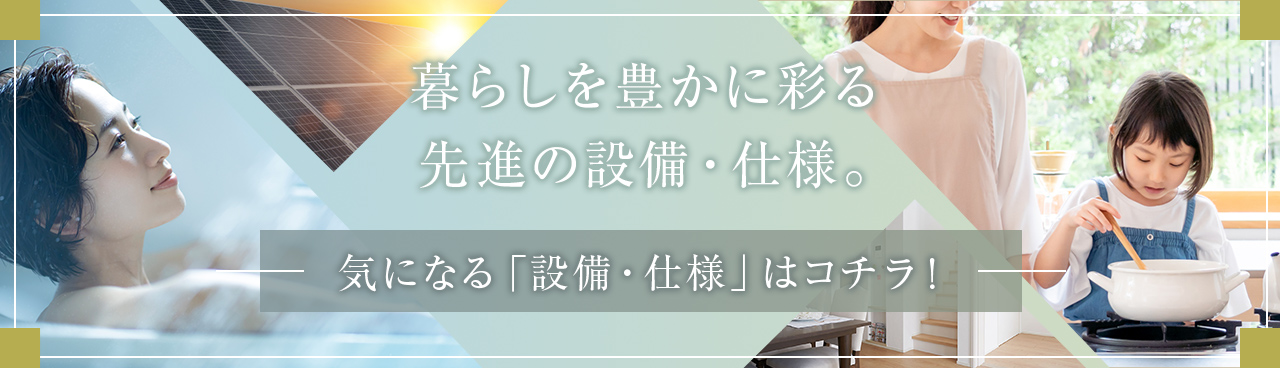 暮らしを豊かに彩る 先進の設備・仕様。